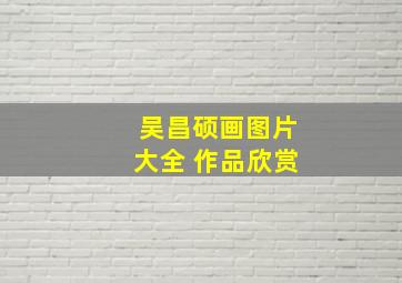 吴昌硕画图片大全 作品欣赏